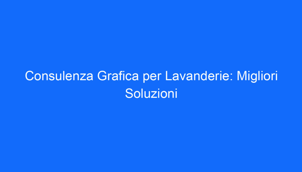 Consulenza Grafica per Lavanderie: Migliori Soluzioni