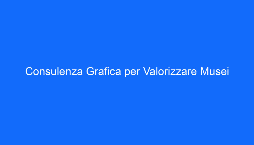 Consulenza Grafica per Valorizzare Musei