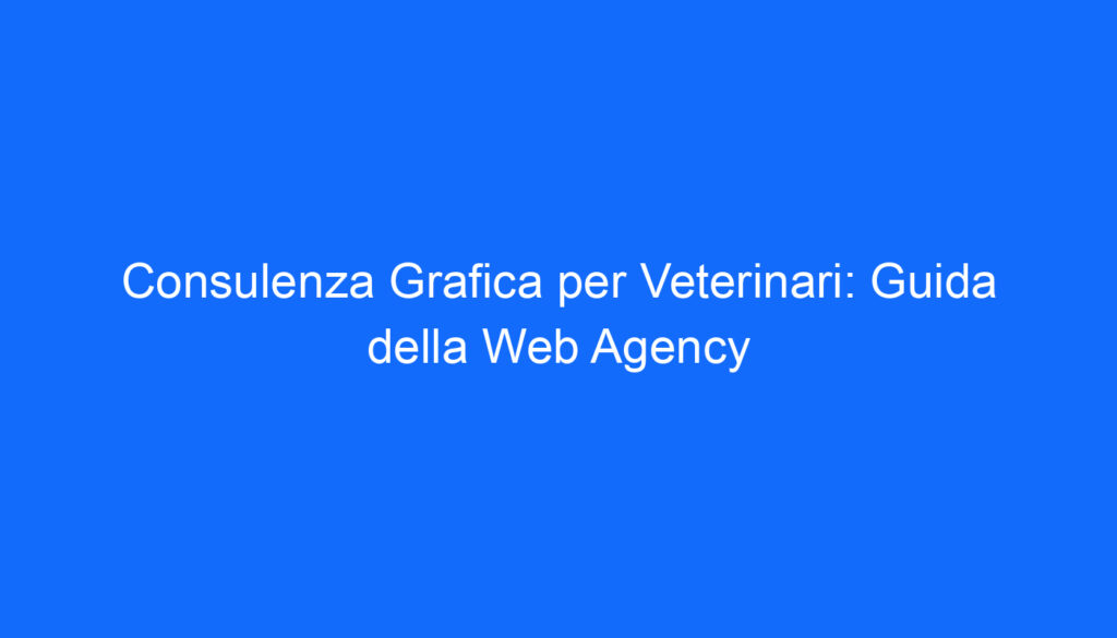 Consulenza Grafica per Veterinari: Guida della Web Agency