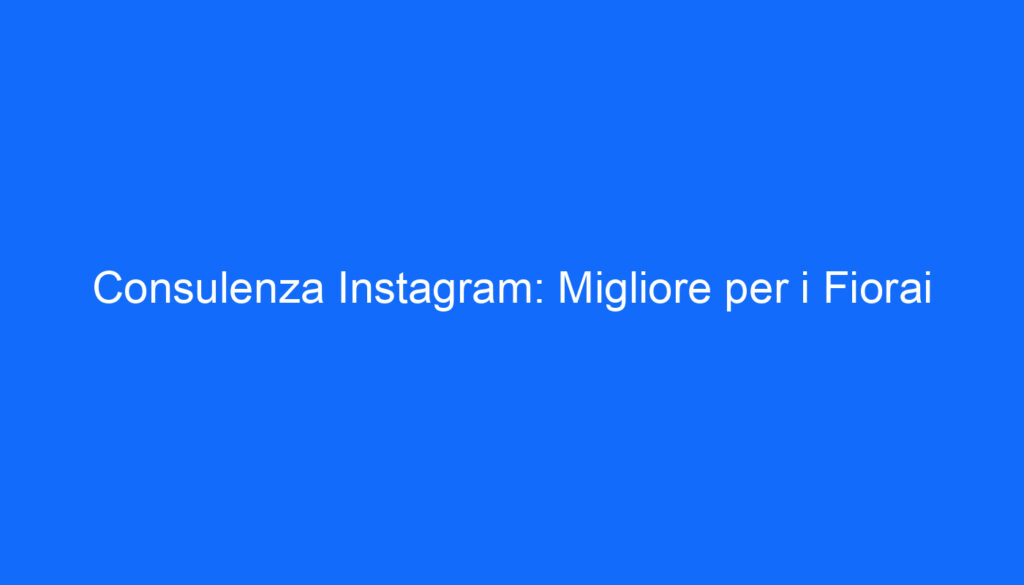 Consulenza Instagram: Migliore per i Fiorai