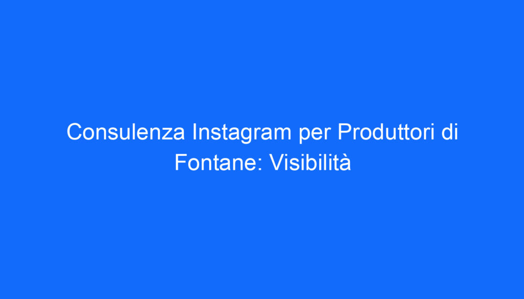 consulenza instagram per produttori di fontane visibilita