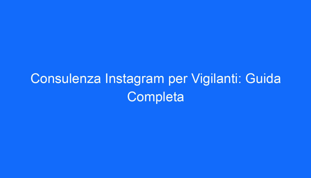 Consulenza Instagram per Vigilanti: Guida Completa