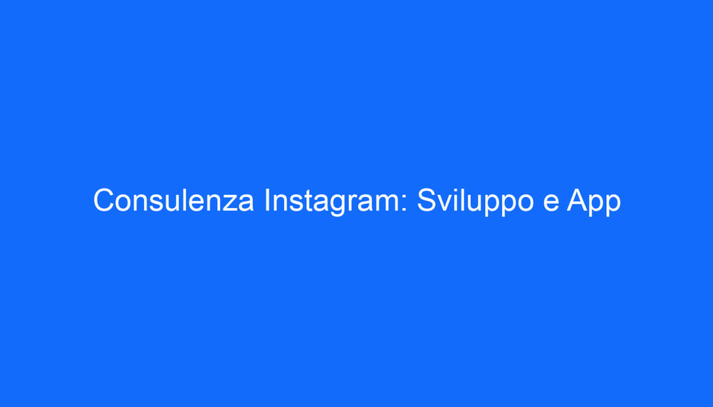Consulenza Instagram: Sviluppo e App