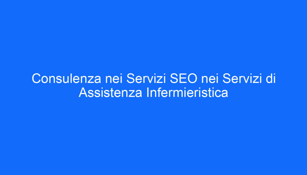 Consulenza nei Servizi SEO nei Servizi di Assistenza Infermieristica