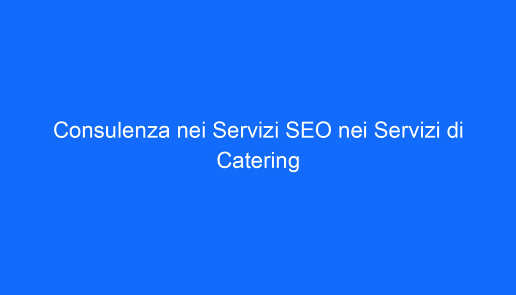 Consulenza nei Servizi SEO nei Servizi di Catering