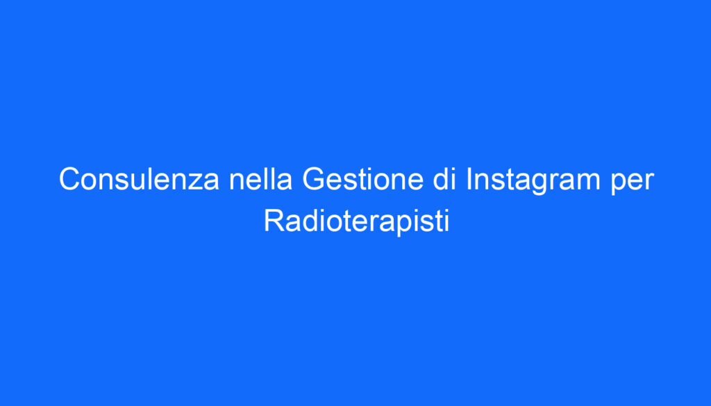Consulenza nella Gestione di Instagram per Radioterapisti
