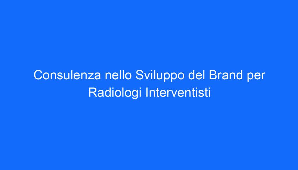 Consulenza nello Sviluppo del Brand per Radiologi Interventisti
