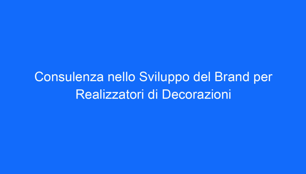 Consulenza nello Sviluppo del Brand per Realizzatori di Decorazioni