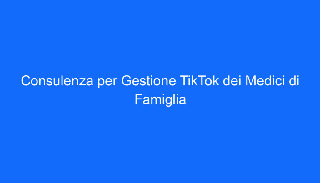 Consulenza per Gestione TikTok dei Medici di Famiglia