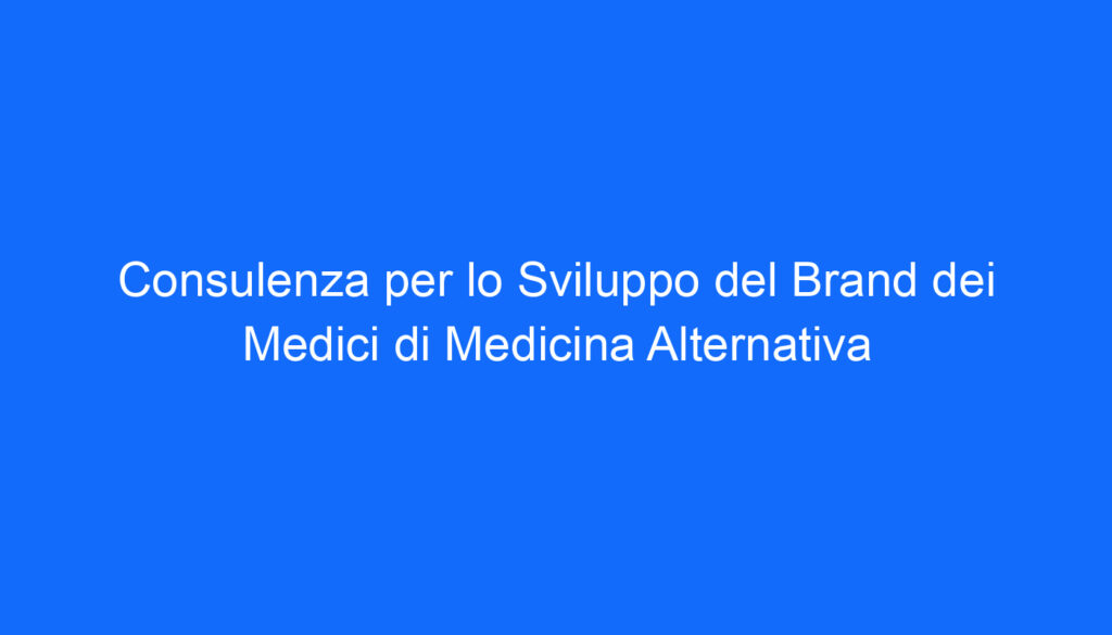 Consulenza per lo Sviluppo del Brand dei Medici di Medicina Alternativa