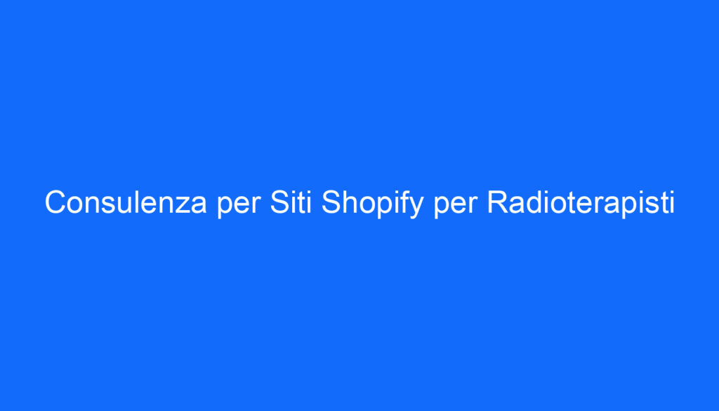 Consulenza per Siti Shopify per Radioterapisti