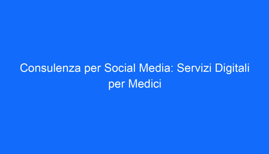 consulenza per social media servizi digitali per medici