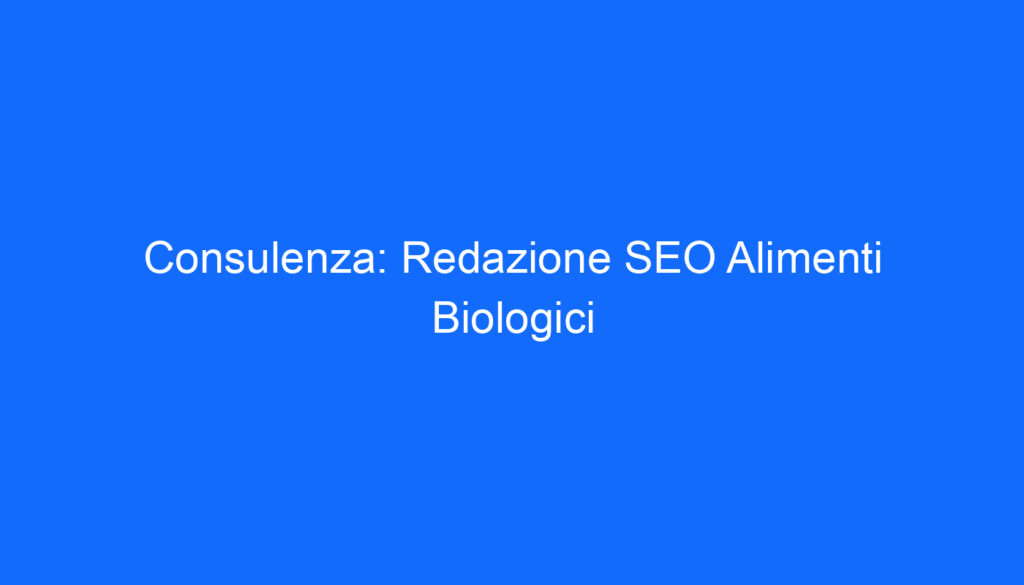 Consulenza: Redazione SEO Alimenti Biologici