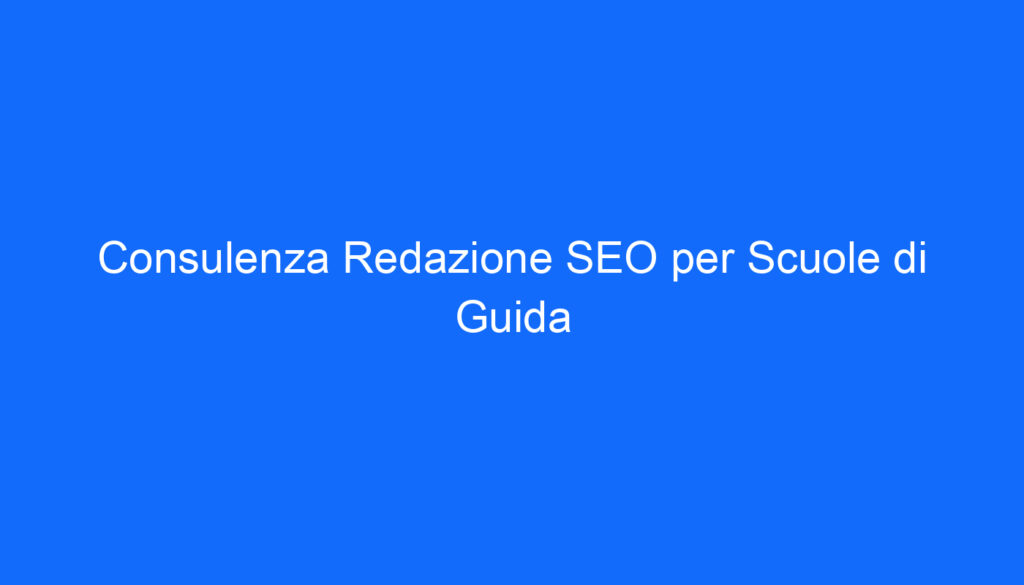 Consulenza Redazione SEO per Scuole di Guida
