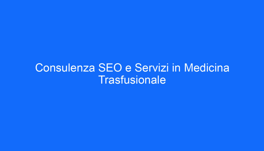Consulenza SEO e Servizi in Medicina Trasfusionale