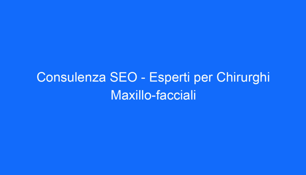 Consulenza SEO   Esperti per Chirurghi Maxillo facciali