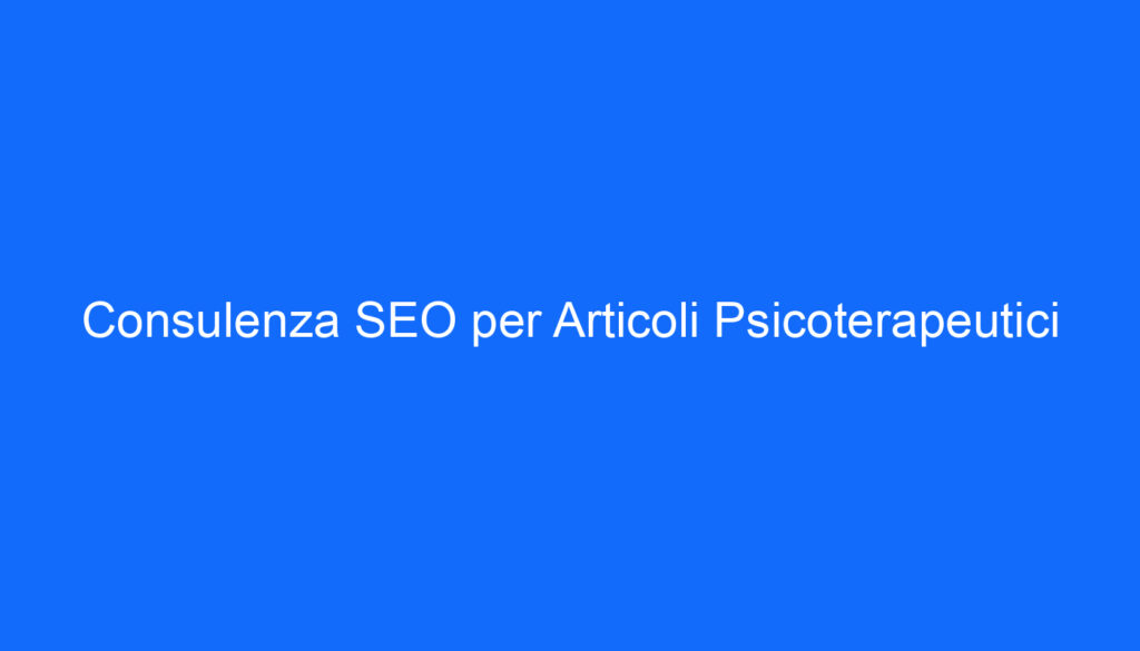 Consulenza SEO per Articoli Psicoterapeutici