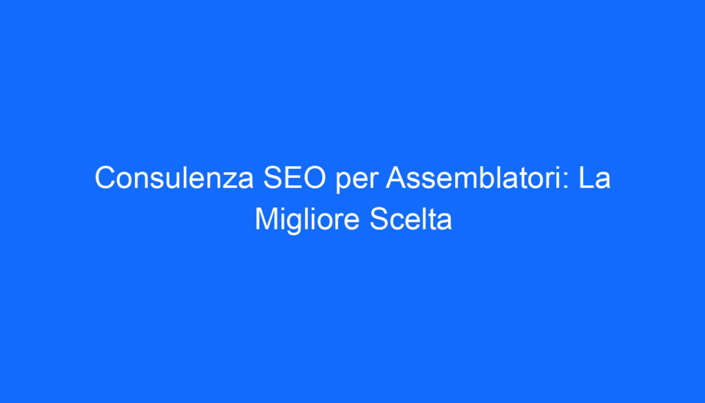 consulenza seo per assemblatori la migliore scelta