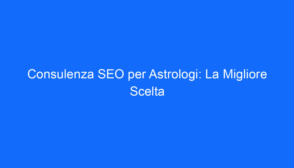 consulenza seo per astrologi la migliore scelta