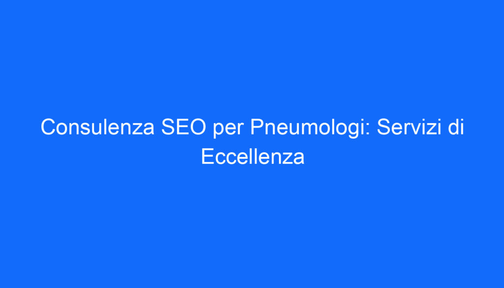Consulenza SEO per Pneumologi: Servizi di Eccellenza
