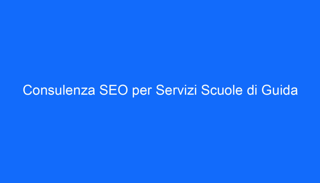 Consulenza SEO per Servizi Scuole di Guida
