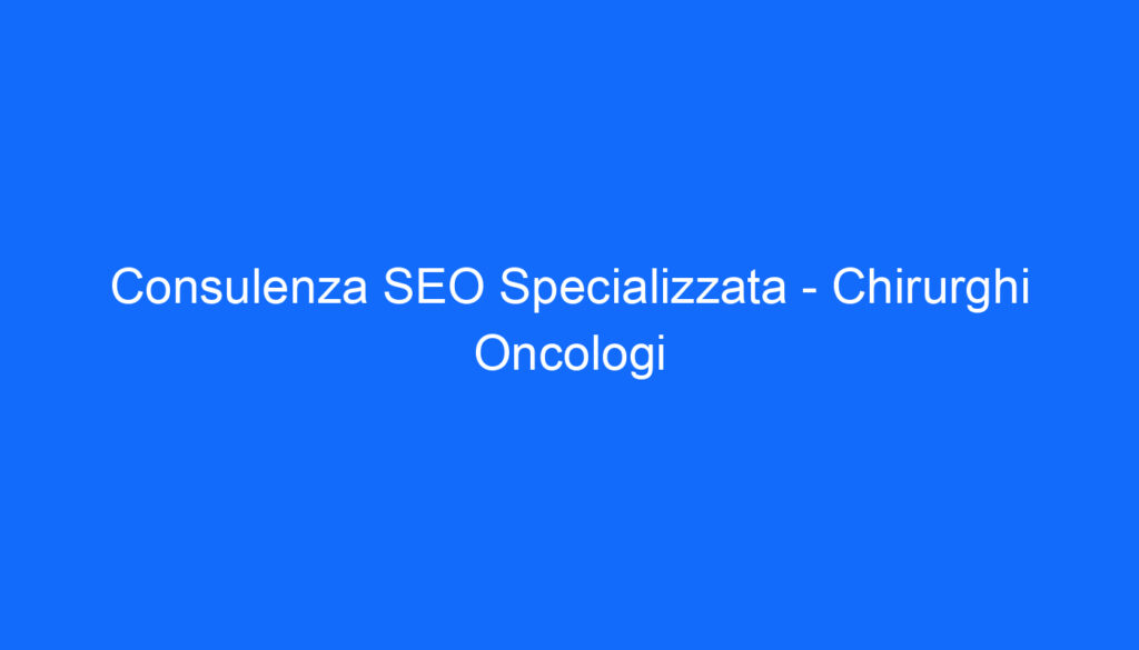 Consulenza SEO Specializzata   Chirurghi Oncologi