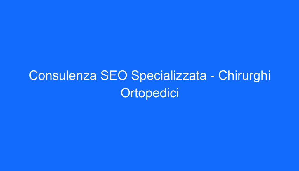 Consulenza SEO Specializzata   Chirurghi Ortopedici