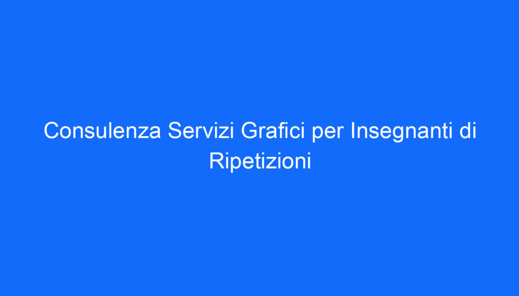 Consulenza Servizi Grafici per Insegnanti di Ripetizioni