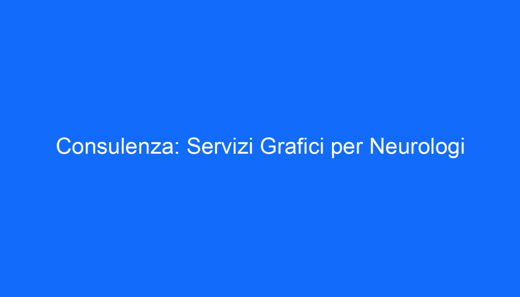 Consulenza: Servizi Grafici per Neurologi