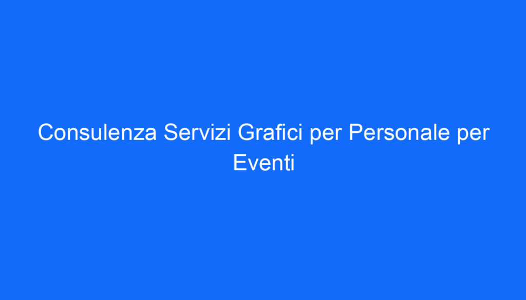 Consulenza Servizi Grafici per Personale per Eventi