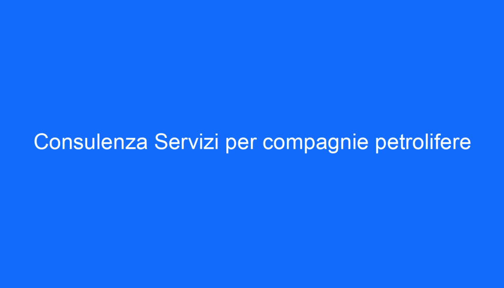 Consulenza Servizi per compagnie petrolifere