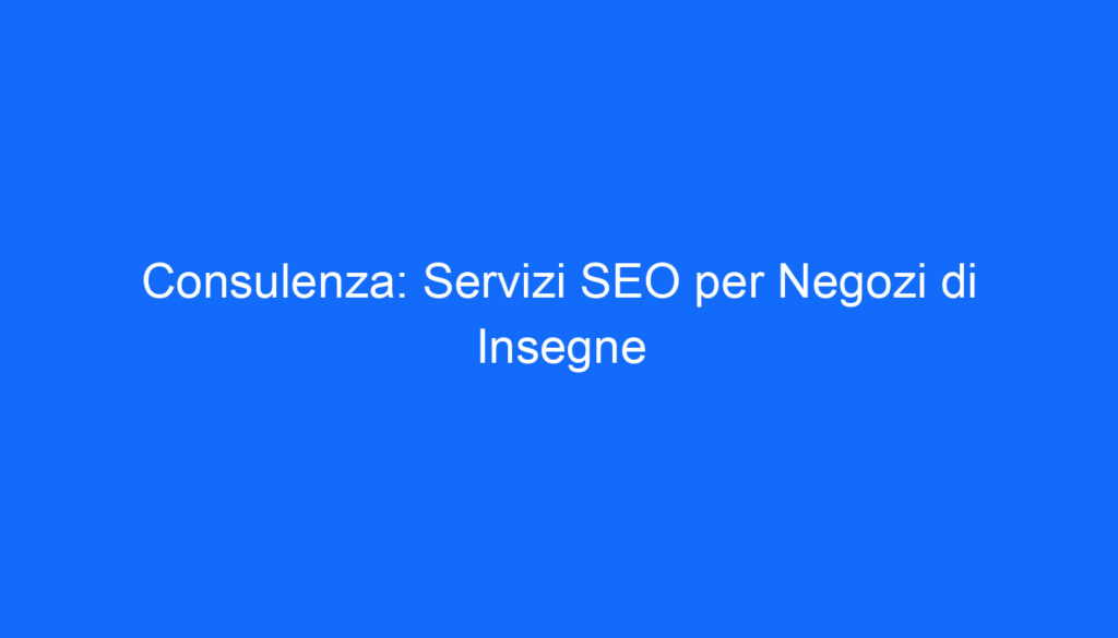 Consulenza: Servizi SEO per Negozi di Insegne