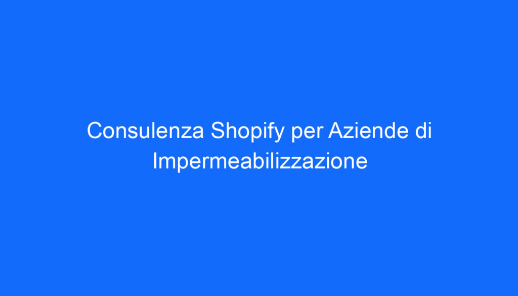 consulenza shopify per aziende di impermeabilizzazione