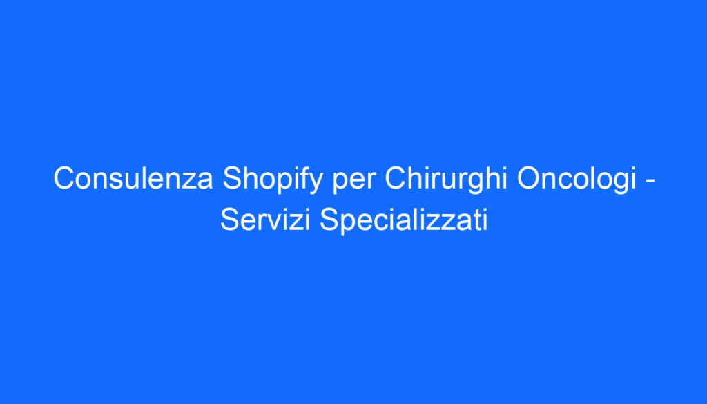 Consulenza Shopify per Chirurghi Oncologi   Servizi Specializzati