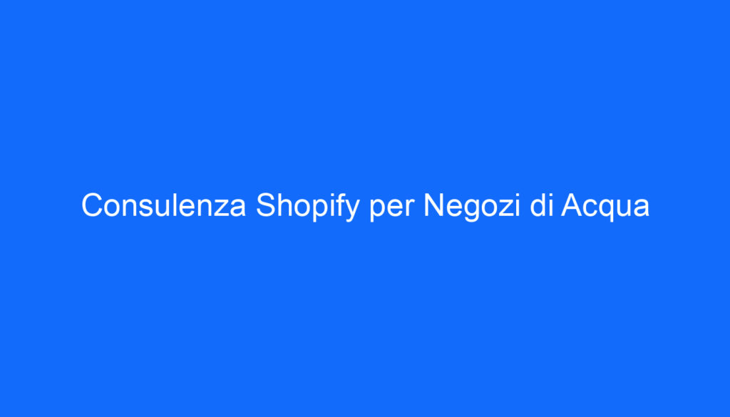 Consulenza Shopify per Negozi di Acqua