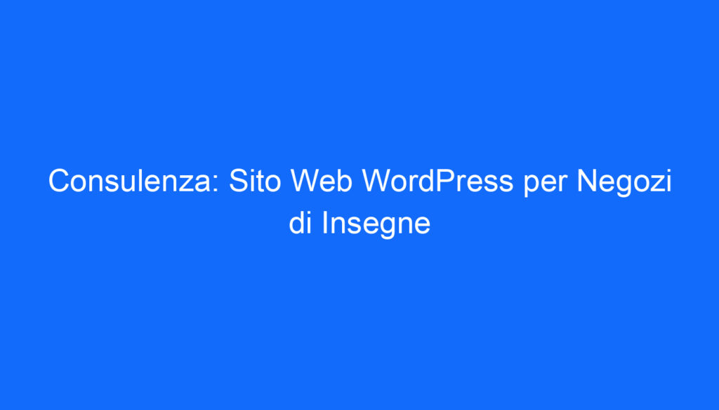 Consulenza: Sito Web WordPress per Negozi di Insegne