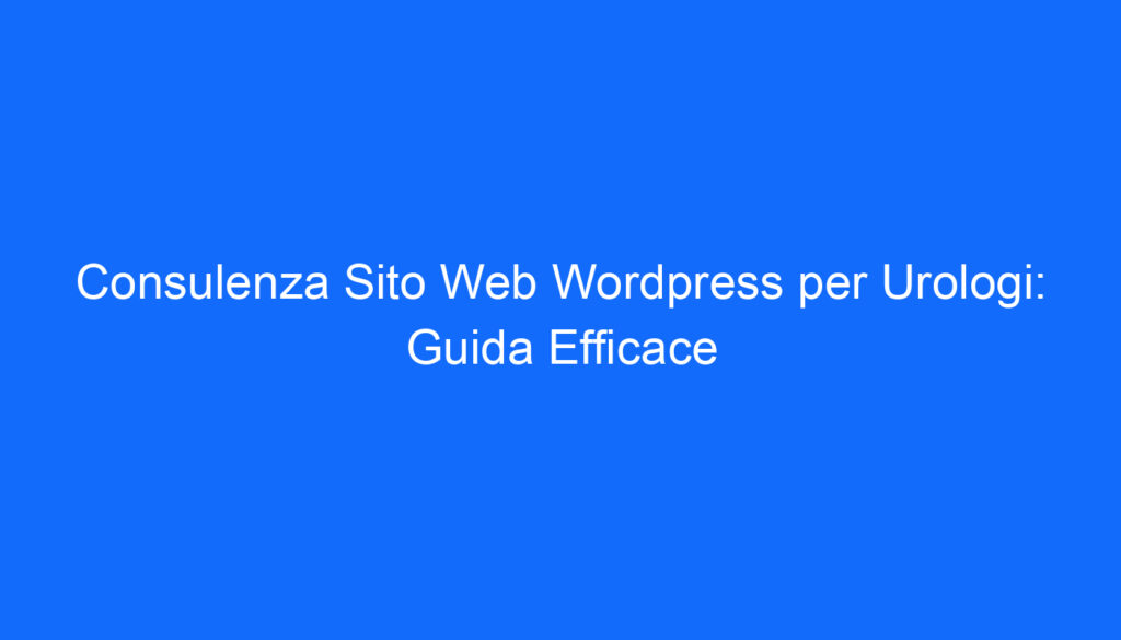 Consulenza Sito Web Wordpress per Urologi: Guida Efficace