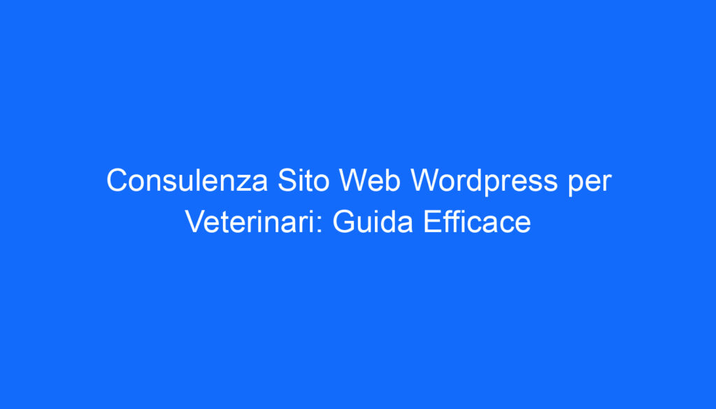 Consulenza Sito Web Wordpress per Veterinari: Guida Efficace