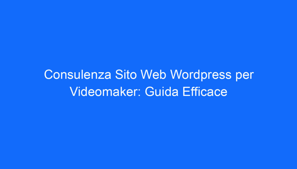 Consulenza Sito Web Wordpress per Videomaker: Guida Efficace