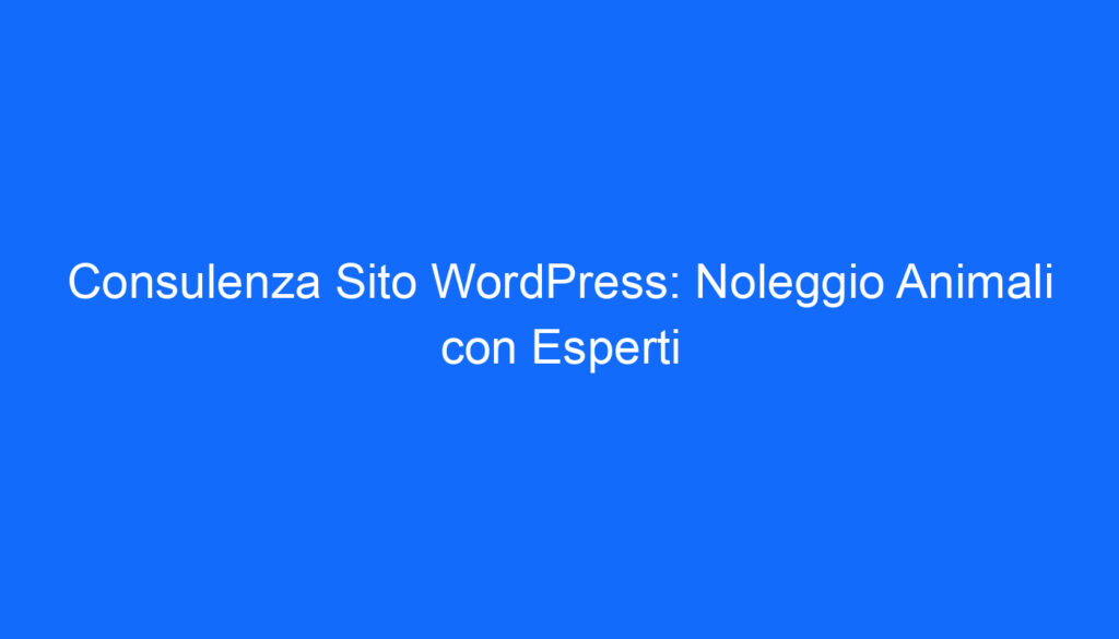 Consulenza Sito WordPress: Noleggio Animali con Esperti