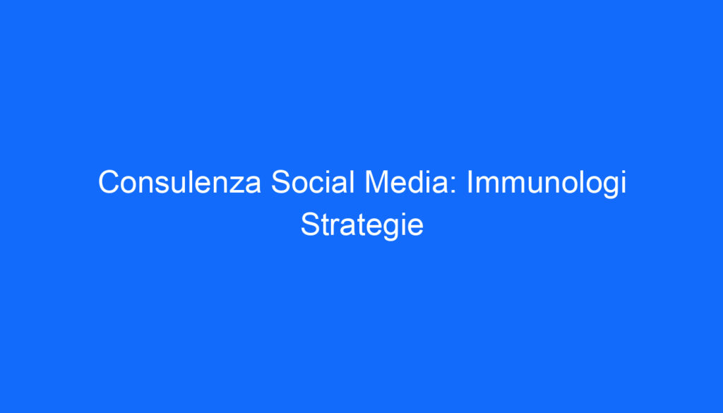 Consulenza Social Media: Immunologi Strategie