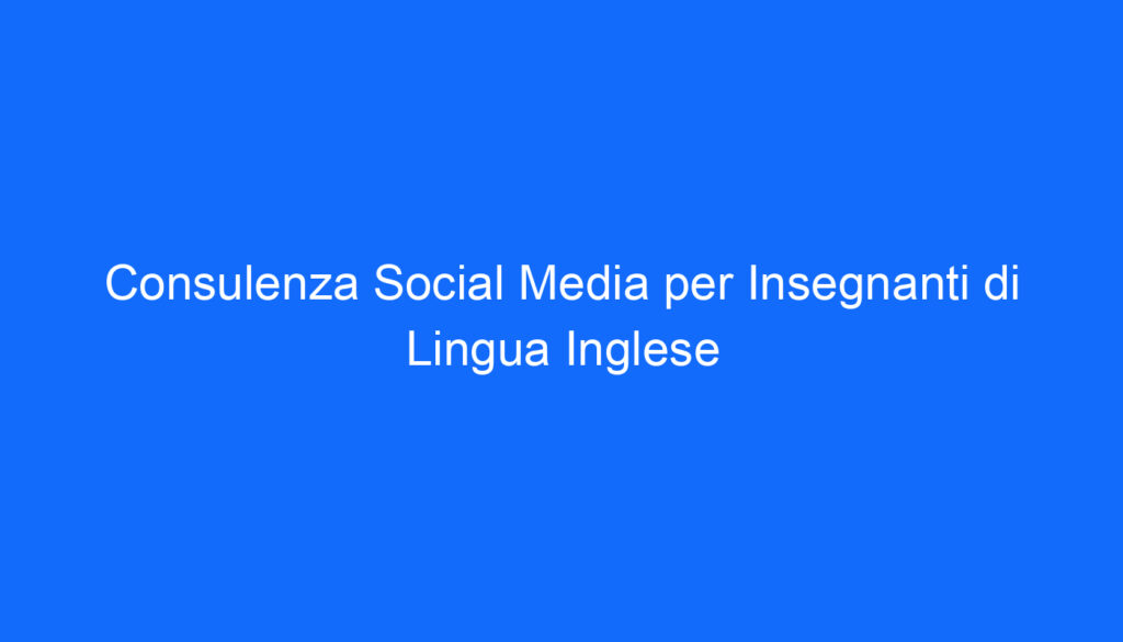 Consulenza Social Media per Insegnanti di Lingua Inglese