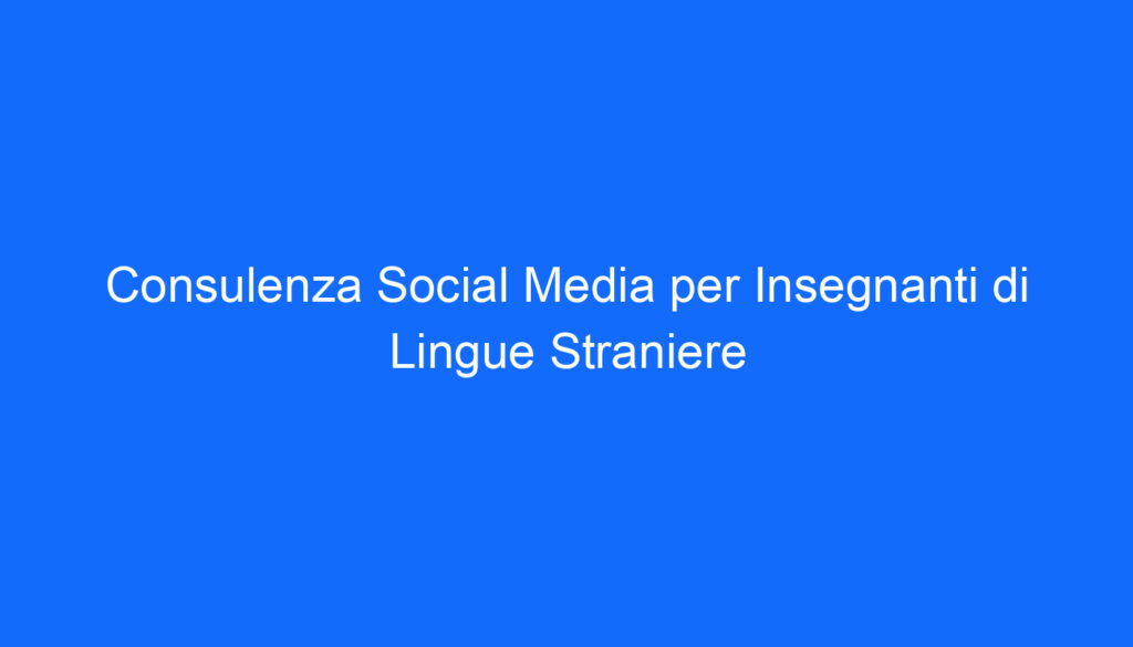 Consulenza Social Media per Insegnanti di Lingue Straniere