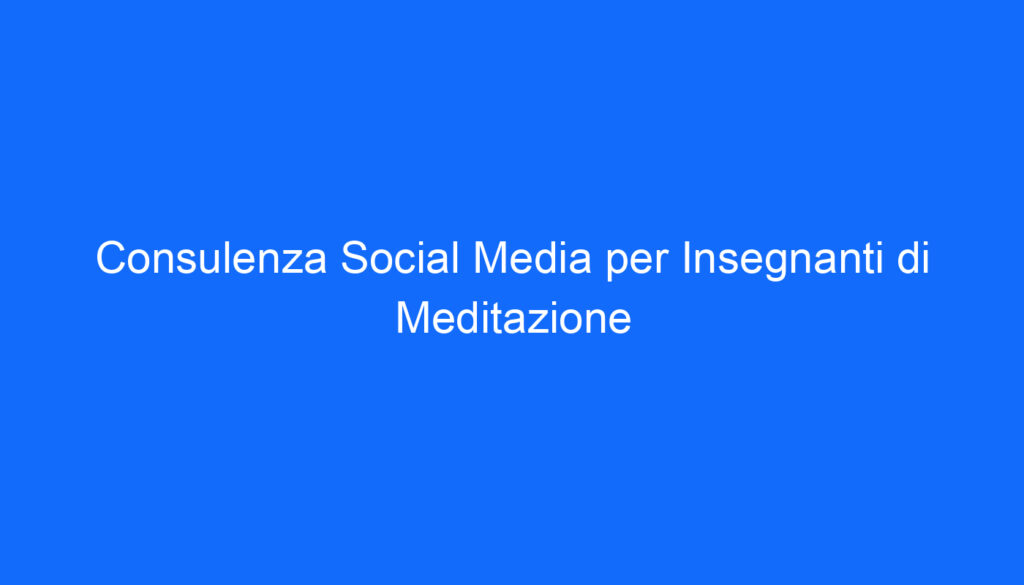 Consulenza Social Media per Insegnanti di Meditazione