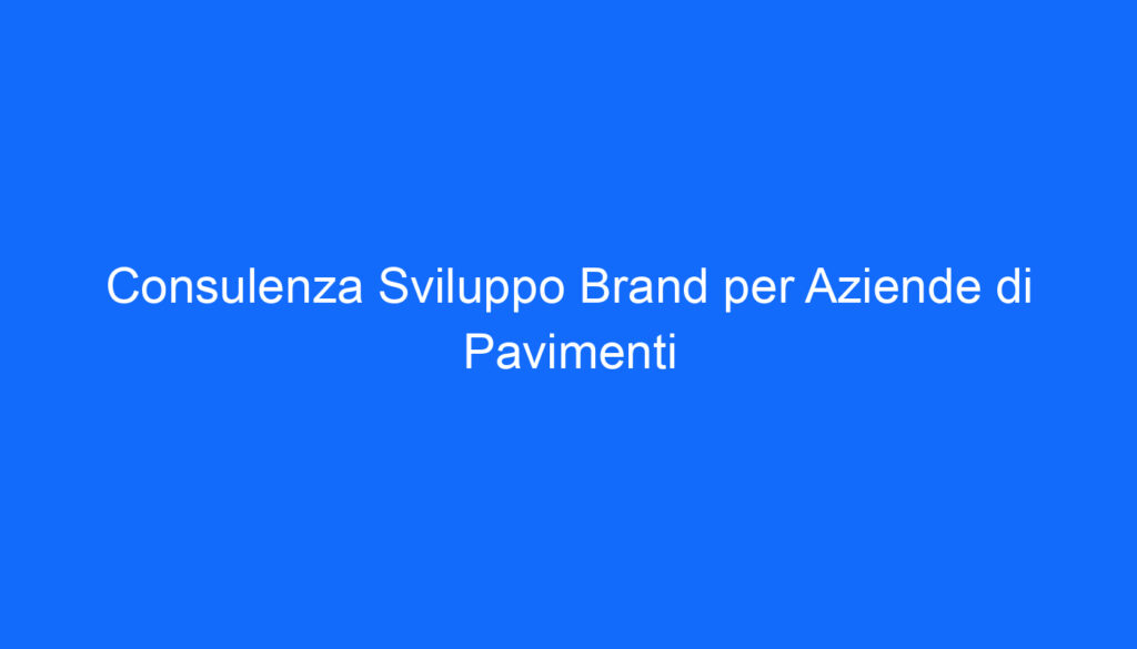 Consulenza Sviluppo Brand per Aziende di Pavimenti