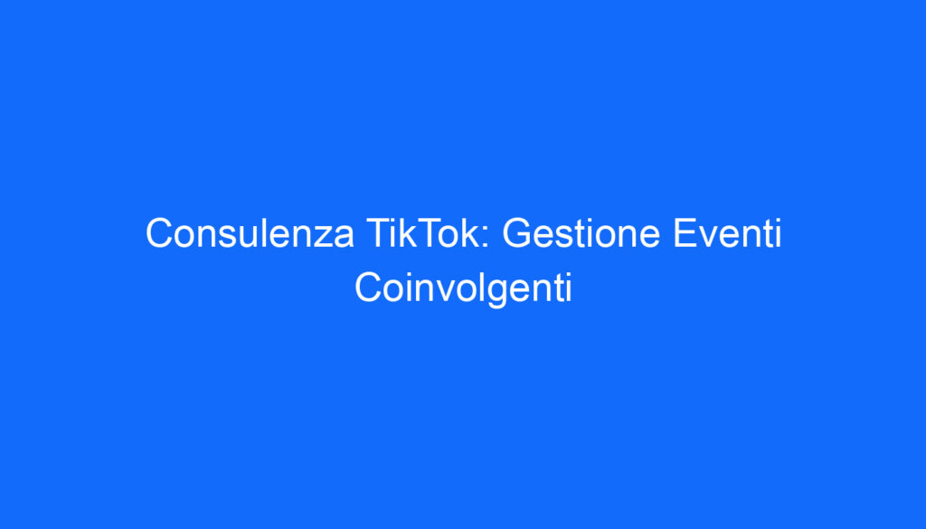 Consulenza TikTok: Gestione Eventi Coinvolgenti