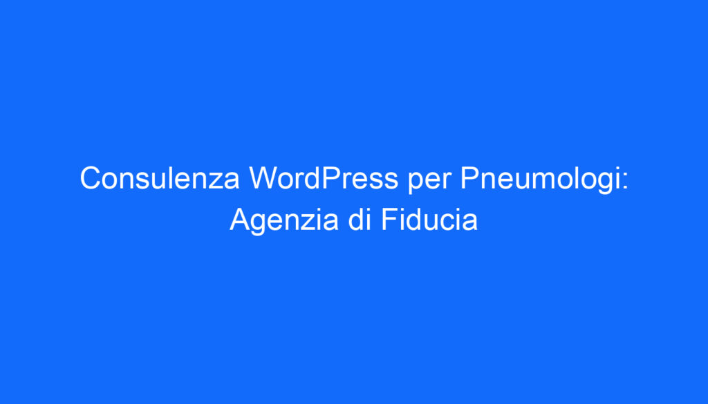 Consulenza WordPress per Pneumologi: Agenzia di Fiducia