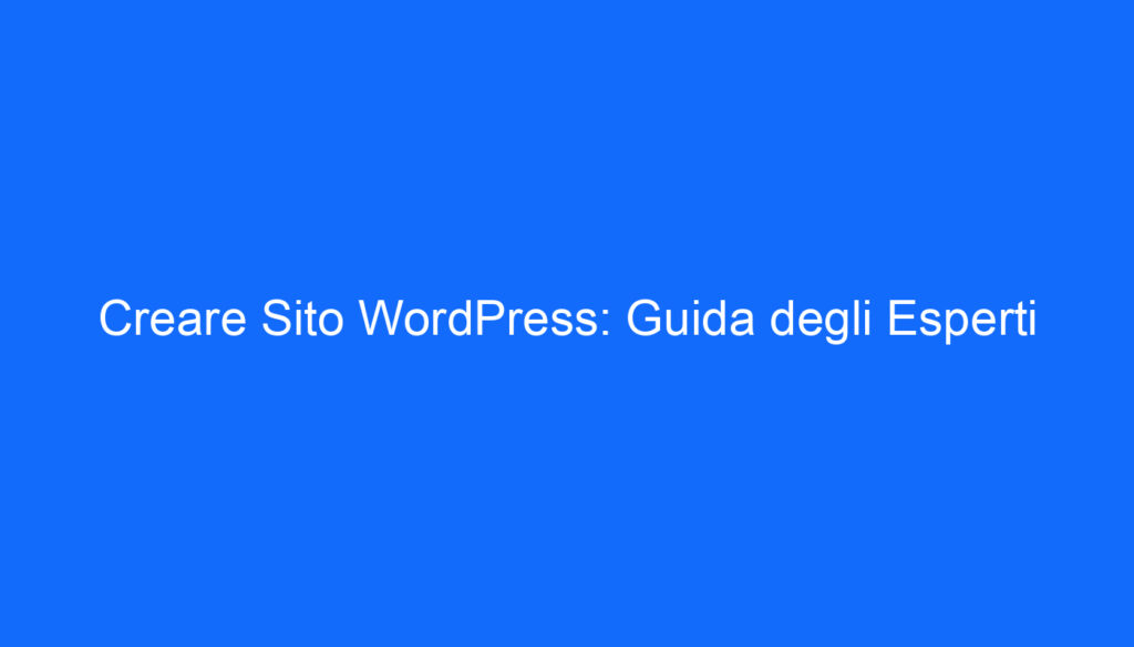 Creare Sito WordPress: Guida degli Esperti