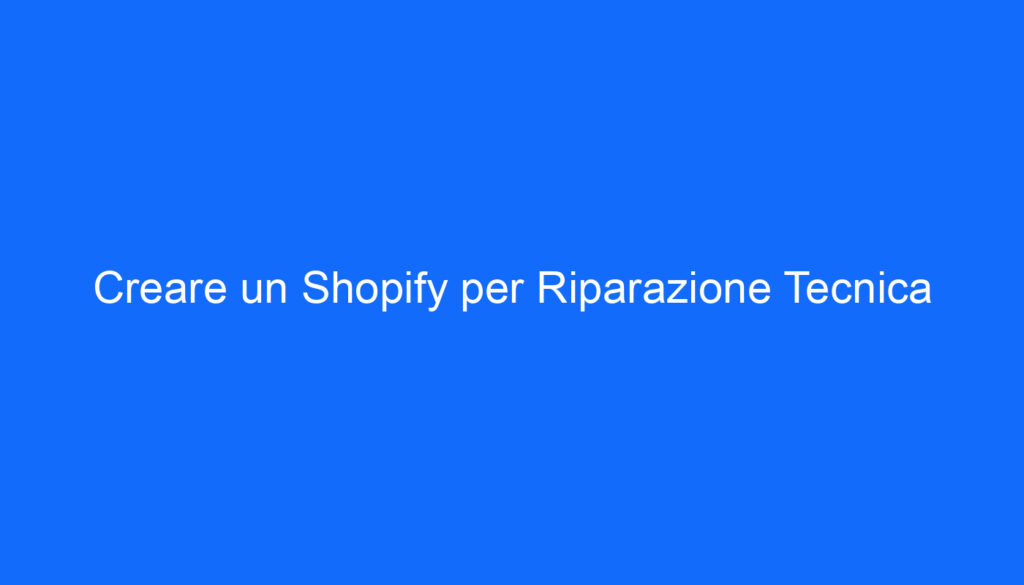 Creare un Shopify per Riparazione Tecnica