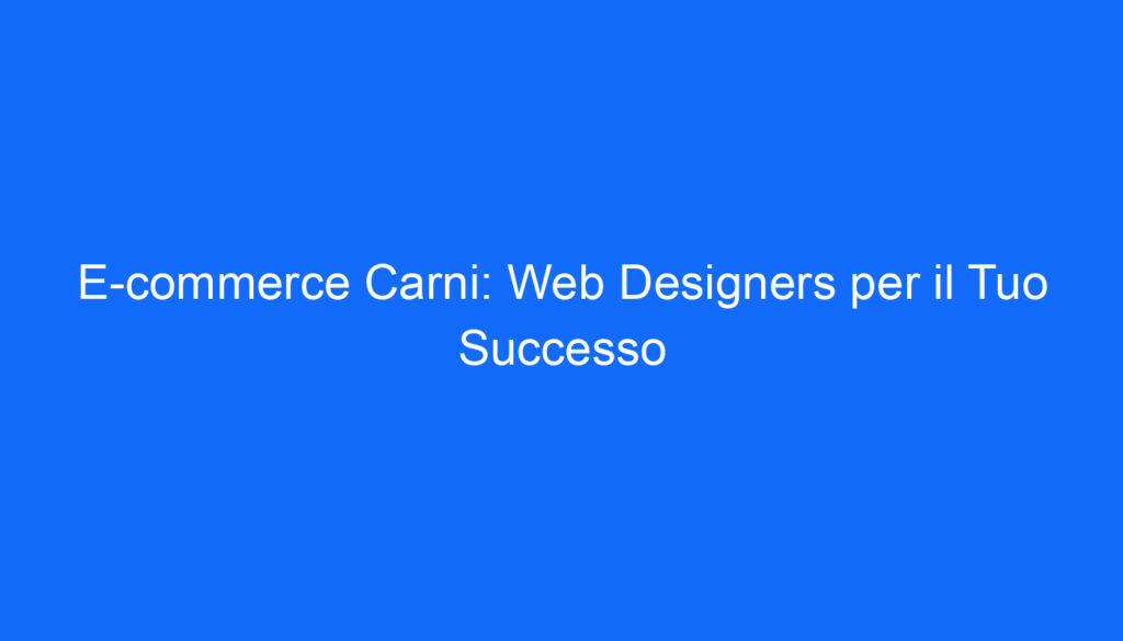 E commerce Carni: Web Designers per il Tuo Successo